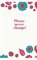Please Never Change!: Simple Cute Flower Notebook Diary Composition Book White Background Wth Flowers