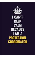 I Can't Keep Calm Because I Am A Protection Coordinator