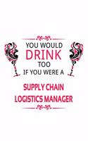 You Would Drink Too If You Were A Supply Chain Logistics Manager: Unique Supply Chain Logistics Manager Notebook, Supply Chain Workerics Managing/Organizer Journal Gift, Diary, Doodle Gift or Notebook - 6 x 9 Compa