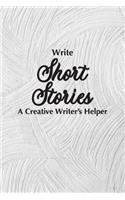 Write Short Stories A Creative Writer's Helper: For Writers and Story Tellers of Any Book Genre, Novels, Fiction Stories, Teen and Children's Books. Quick Ideas, Creative Inspiration. Easy to Foll