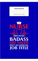 Graphed Notebook: For Nurse Notebook Gift Nurse Because Badass Life Saver I 5 x 5 Graphed Paper Journal I For Studying, Writing, Mathematics, Trigonometry I Planning,