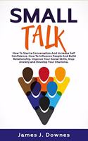 Small Talk: How to Start a Conversation and Increase Self-Confidence. How to Influence People and Build Relationship. Improve Your Social Skills, Stop Anxiety a