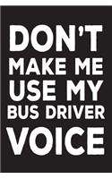 Don't Make Me Use My Bus Driver Voice: Funny School Bus Driver Appreciation Novelty Gift Notebook