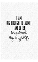 I Am Big Enough Admit I Am Often Inspired by Myself