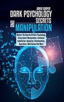 Dark Psychology Secrets and Manipulation: Master The Secrets Of Dark Psychology Using Covert Manipulation, Emotional Exploitation, Deception, Brainwashing, Hypnotism, Mind Games And More.