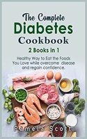 The Complete Diabetes Cookbook: 2 Books in 1: Healthy Way to Eat the Foods You Love while overcome disease and regain confidence