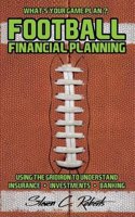 Football Financial Planning: Using the Gridiron to Understand, Insurance, Investments, and Banking.