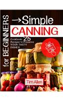 For Beginners - Simple Canning.: Cookbook: 25 Recipes to Preserve Your Tasty Dishes.: Cookbook: 25 Recipes to Preserve Your Tasty Dishes.