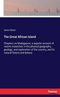 Great African Island: Chapters on Madagascar; a popular account of recent researches in the physical geography, geology, and exploration of the country, and its natural h