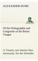 Of the Orthographie and Congruitie of the Britan Tongue A Treates, noe shorter than necessarie, for the Schooles