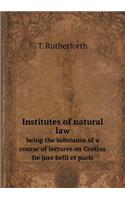 Institutes of natural law being the substance of a course of lectures on Grotius De jure belli et pacis