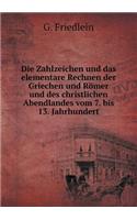 Die Zahlzeichen und das elementare Rechnen der Griechen und Römer und des christlichen Abendlandes vom 7. bis 13. Jahrhundert