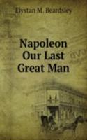 Napoleon Our Last Great Man