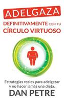 Adelgaza Definitivamente Con Tu Circulo Virtuoso: Estrategias Reales Para Adelgazar y No Hacer Jamas Una Dieta.