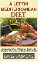 Leptin Mediterranean Diet Exploration Over 50 Enticing Recipes To Energise Your Day and Excite Your Palate