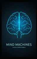 Mind Machines: The Story of Artificial Intelligence