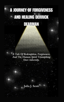 Journey Of Forgiveness And Healing Derrick Dearman: A Tale Of Redemption, Forgiveness, And The Human Spirit Triumphing Over Adversity.