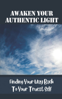 Awaken Your Authentic Light: Finding Your Way Back To Your Truest Self: Embrace Your Gifts