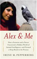 Alex & Me: How a Scientist and a Parrot Discovered a Hidden World of Animal Intelligence--And Formed a Deep Bond in the Process