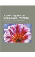 A Short History of Anglo-Saxon Freedom; The Polity of the English-Speaking Race