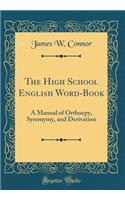 The High School English Word-Book: A Manual of Orthoepy, Synonymy, and Derivation (Classic Reprint)