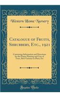 Catalogue of Fruits, Shrubbery, Etc., 1921: Containing Information and Directions for the Proper Planting and Care of Trees, Best Varieties to Plant, Etc (Classic Reprint)