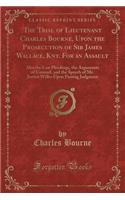 The Trial of Lieutenant Charles Bourne, Upon the Prosecution of Sir James Wallace, Knt. for an Assault: Also the Law Pleadings, the Arguments of Counsel, and the Speech of Mr. Justice Willes Upon Passing Judgment (Classic Reprint): Also the Law Pleadings, the Arguments of Counsel, and the Speech of Mr. Justice Willes Upon Passing Judgment (Classic Reprint)