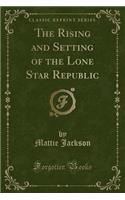 The Rising and Setting of the Lone Star Republic (Classic Reprint)