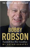 Bobby Robson: Farewell but not Goodbye - My Autobiography