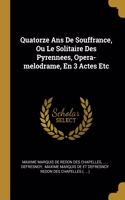 Quatorze Ans De Souffrance, Ou Le Solitaire Des Pyrennees, Opera-melodrame, En 3 Actes Etc