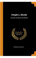 Dwight L. Moody: His Life, His Work, His Words