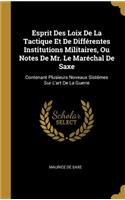 Esprit Des Loix De La Tactique Et De Différentes Institutions Militaires, Ou Notes De Mr. Le Maréchal De Saxe