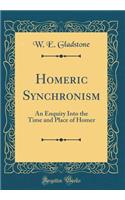 Homeric Synchronism: An Enquiry Into the Time and Place of Homer (Classic Reprint)