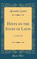 Hints on the Study of Latin: A. D 125-750 (Classic Reprint)