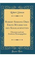 Robert Simsons Drey Erste Bücher von den Kegelschnitten: Übersetzt und mit Zusätzen Herausgegeben (Classic Reprint)