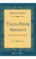 Tales From Ariosto: Retold for Children by a Lady (Classic Reprint)