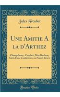 Une Amitie A la d'Arthez: Champfleury, Courbet, Max Buchon; Suivi d'une Conférence sur Saint-Beuve (Classic Reprint)