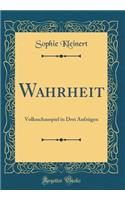 Wahrheit: Volksschauspiel in Drei Aufzügen (Classic Reprint)