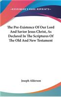 Pre-Existence Of Our Lord And Savior Jesus Christ, As Declared In The Scriptures Of The Old And New Testament