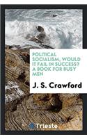 Political Socialism, Would It Fail in Success? a Book for Busy Men