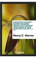 Publications of the University of Pennsylvania. Series in Philology Literature and Arceology. Vol. VI. Researches Upon the Antiquity of Man in the Delaware Valley and the Eastern United States, 1897, Pp. 6-178