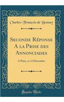 Seconde RÃ©ponse a la Prise Des Annonciades: A Paris, Ce 12 DÃ©cembre (Classic Reprint): A Paris, Ce 12 DÃ©cembre (Classic Reprint)