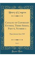 Catalog of Copyright Entries, Third Series, Part 6, Number 1, Vol. 1: Maps; January-June 1947 (Classic Reprint): Maps; January-June 1947 (Classic Reprint)