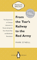 From the Tsar's Railway to the Red Army: The Experience of Chinese Labourers in Russia during the First World War and Bolshevik Revolution: Penguin Specials