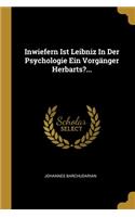 Inwiefern Ist Leibniz In Der Psychologie Ein Vorgänger Herbarts?...