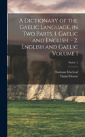 Dictionary of the Gaelic Language, in two Parts. 1. Gaelic and English. - 2. English and Gaelic Volume 1; Series 2