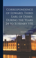 Correspondence of Edward, Third Earl of Derby, During the Years 24 to 31 Henry VIII