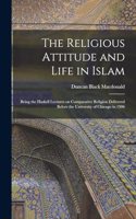 Religious Attitude and Life in Islam; Being the Haskell Lectures on Comparative Religion Delivered Before the University of Chicago in 1906