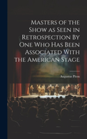 Masters of the Show as Seen in Retrospection By One who Has Been Associated With the American Stage
