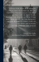 Plea for Africa. A Sermon Preached October 26, 1817, in the First Presbyterian Church in the City of New-York, Before the Synod of New-York and New-Jersey, at the Request of the Board of Directors of the African School Established by the Synod